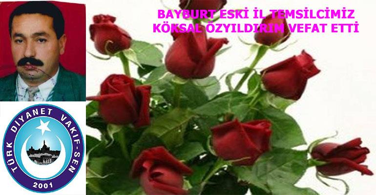 BAYBURT ESKİ İL TEMSİLCİMİZ KÖKSAL ÖZYILDIRIM VEFAT ETTİ